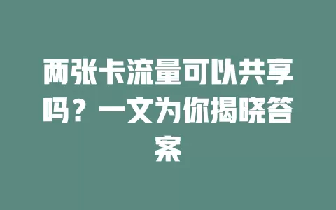两张卡流量可以共享吗？一文为你揭晓答案