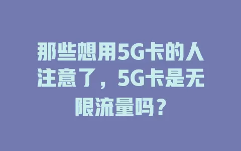 那些想用5G卡的人注意了，5G卡是无限流量吗？