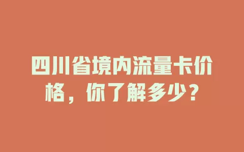 四川省境内流量卡价格，你了解多少？