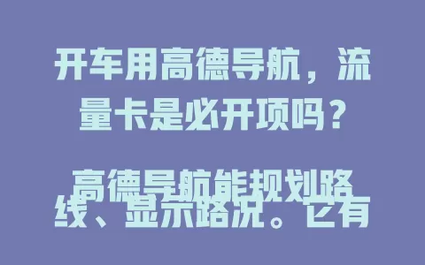 开车用高德导航，流量卡是必开项吗？

高德导航能规划路线、显示路况。它有离线模式，可提前下载地图，周末周边游不愁流量。但离线看不到实时路况，遇突发管制可能走错。开流量卡能实时更新路况，高峰期调整路线节省时间，是否开卡依实际定。