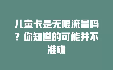 儿童卡是无限流量吗？你知道的可能并不准确