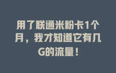 用了联通米粉卡1个月，我才知道它有几G的流量！