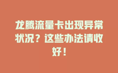 龙腾流量卡出现异常状况？这些办法请收好！