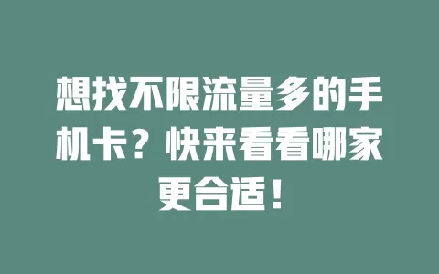 想找不限流量多的手机卡？快来看看哪家更合适！