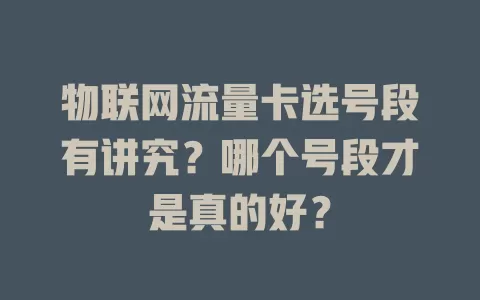 物联网流量卡选号段有讲究？哪个号段才是真的好？
