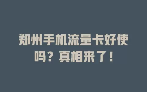 郑州手机流量卡好使吗？真相来了！