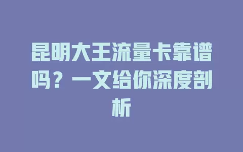 昆明大王流量卡靠谱吗？一文给你深度剖析