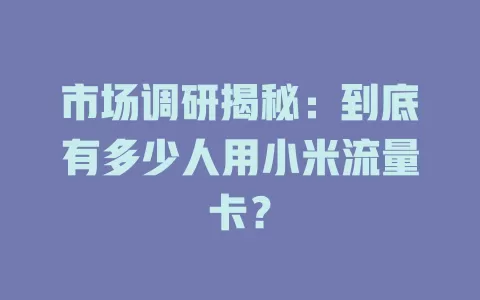 市场调研揭秘：到底有多少人用小米流量卡？