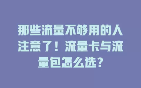 那些流量不够用的人注意了！流量卡与流量包怎么选？