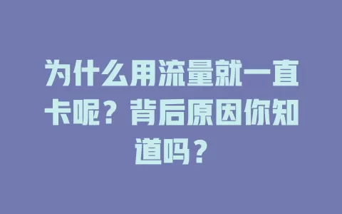 为什么用流量就一直卡呢？背后原因你知道吗？