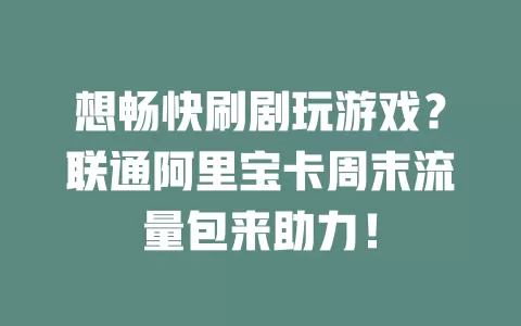 想畅快刷剧玩游戏？联通阿里宝卡周末流量包来助力！