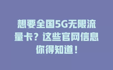 想要全国5G无限流量卡？这些官网信息你得知道！