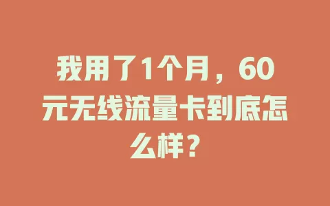 我用了1个月，60元无线流量卡到底怎么样？