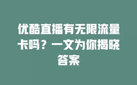 优酷直播有无限流量卡吗？一文为你揭晓答案