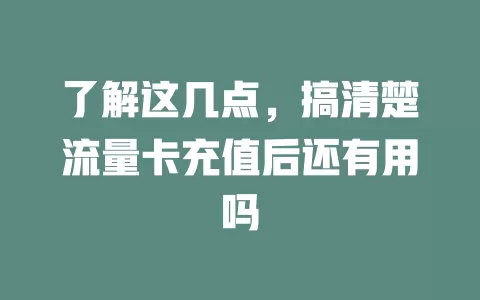 了解这几点，搞清楚流量卡充值后还有用吗