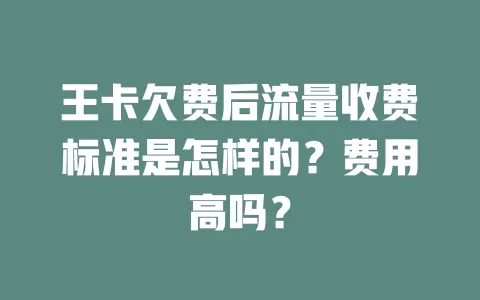 王卡欠费后流量收费标准是怎样的？费用高吗？
