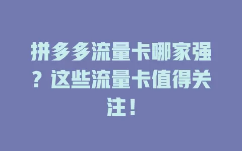 拼多多流量卡哪家强？这些流量卡值得关注！