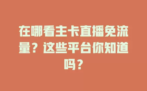 在哪看主卡直播免流量？这些平台你知道吗？