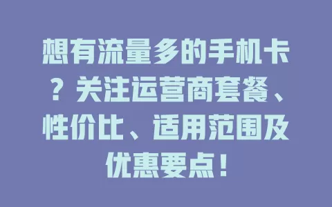 想有流量多的手机卡？关注运营商套餐、性价比、适用范围及优惠要点！