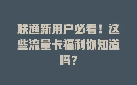 联通新用户必看！这些流量卡福利你知道吗？
