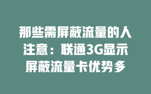 那些需屏蔽流量的人注意：联通3G显示屏蔽流量卡优势多
