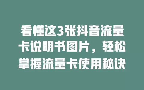 看懂这3张抖音流量卡说明书图片，轻松掌握流量卡使用秘诀