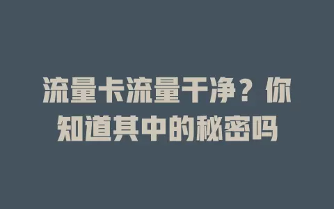 流量卡流量干净？你知道其中的秘密吗