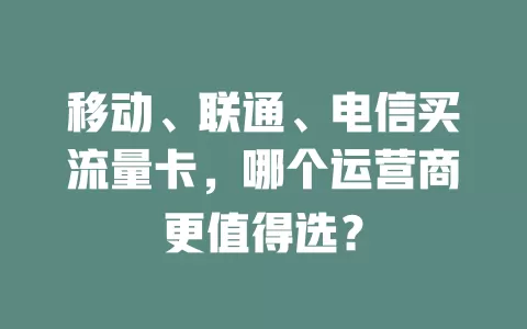 移动、联通、电信买流量卡，哪个运营商更值得选？