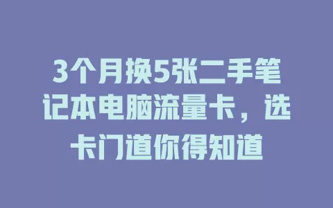 3个月换5张二手笔记本电脑流量卡，选卡门道你得知道