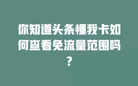 你知道头条懂我卡如何查看免流量范围吗？