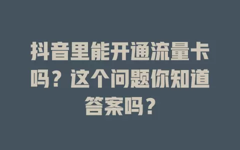 抖音里能开通流量卡吗？这个问题你知道答案吗？