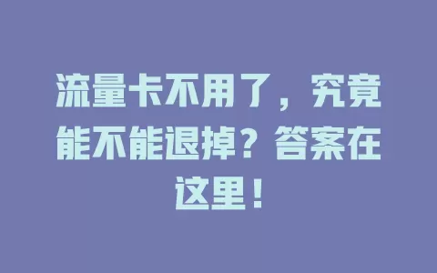 流量卡不用了，究竟能不能退掉？答案在这里！