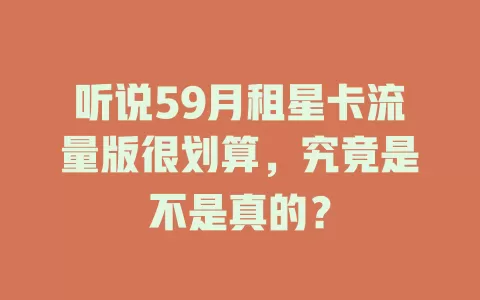 听说59月租星卡流量版很划算，究竟是不是真的？