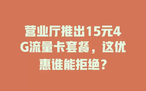 营业厅推出15元4G流量卡套餐，这优惠谁能拒绝？
