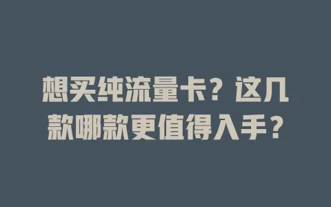想买纯流量卡？这几款哪款更值得入手？