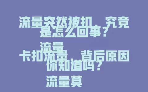 流量突然被扣，究竟是怎么回事？
流量卡扣流量，背后原因你知道吗？
流量莫名被扣，是流量卡惹的祸？