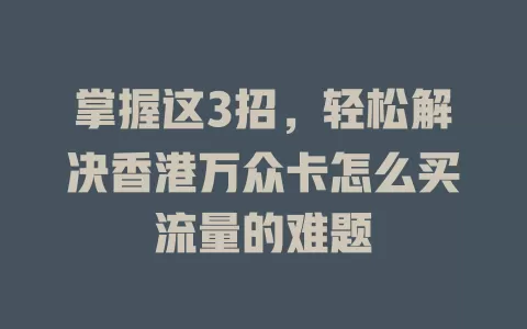 掌握这3招，轻松解决香港万众卡怎么买流量的难题