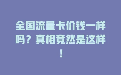 全国流量卡价钱一样吗？真相竟然是这样！