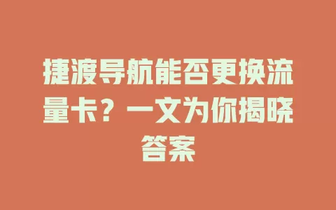 捷渡导航能否更换流量卡？一文为你揭晓答案