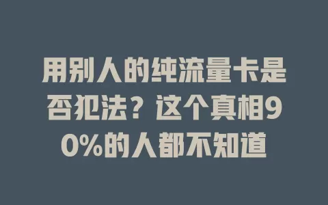 用别人的纯流量卡是否犯法？这个真相90%的人都不知道