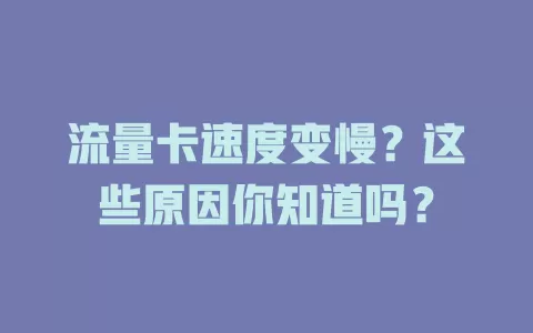 流量卡速度变慢？这些原因你知道吗？