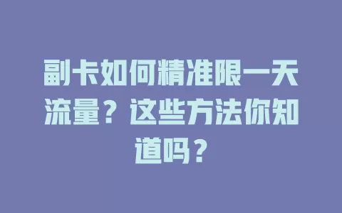 副卡如何精准限一天流量？这些方法你知道吗？