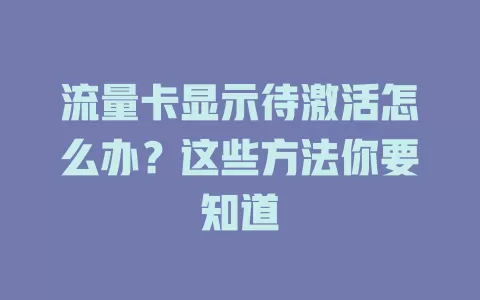 流量卡显示待激活怎么办？这些方法你要知道
