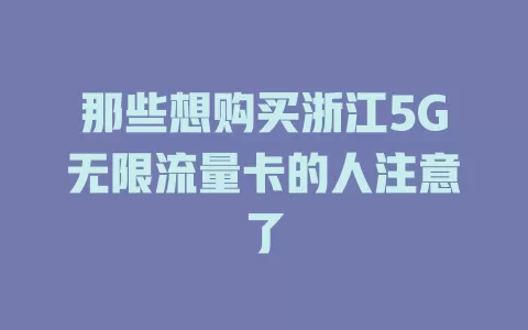 那些想购买浙江5G无限流量卡的人注意了