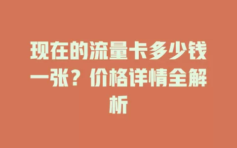 现在的流量卡多少钱一张？价格详情全解析