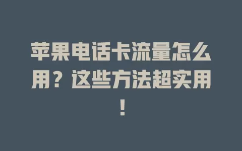 苹果电话卡流量怎么用？这些方法超实用！