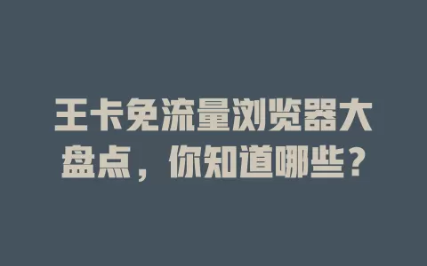 王卡免流量浏览器大盘点，你知道哪些？