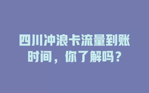 四川冲浪卡流量到账时间，你了解吗？