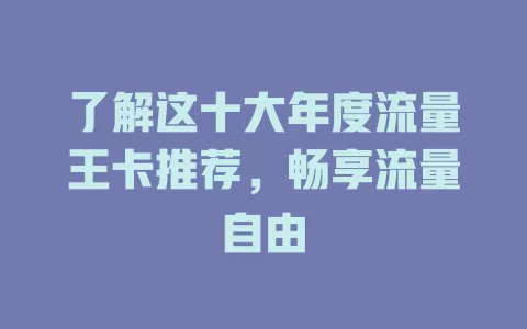 了解这十大年度流量王卡推荐，畅享流量自由