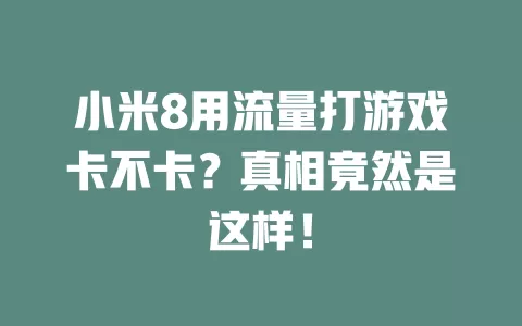小米8用流量打游戏卡不卡？真相竟然是这样！